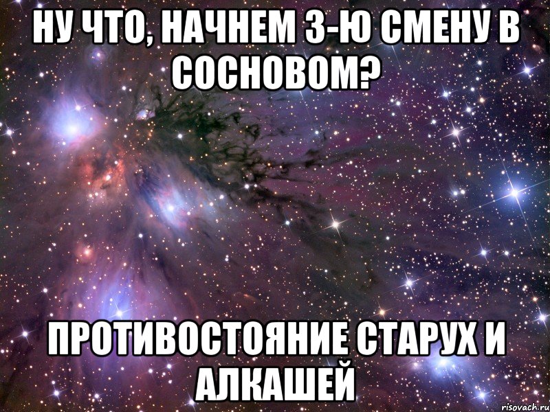 НУ ЧТО, НАЧНЕМ З-Ю СМЕНУ В СОСНОВОМ? ПРОТИВОСТОЯНИЕ СТАРУХ И АЛКАШЕЙ, Мем Космос