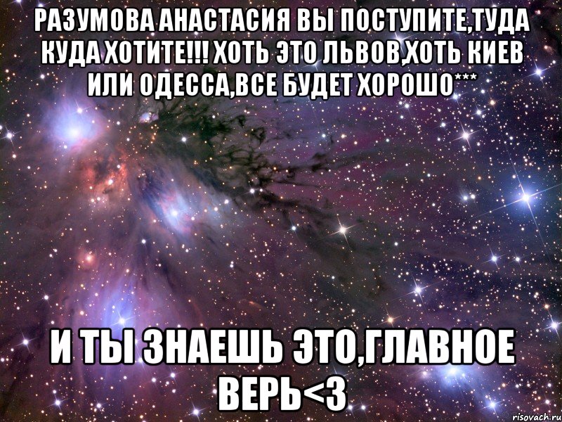 Разумова Анастасия Вы поступите,туда куда хотите!!! Хоть это Львов,хоть Киев или Одесса,все будет хорошо*** И ты знаешь это,главное верь<3, Мем Космос