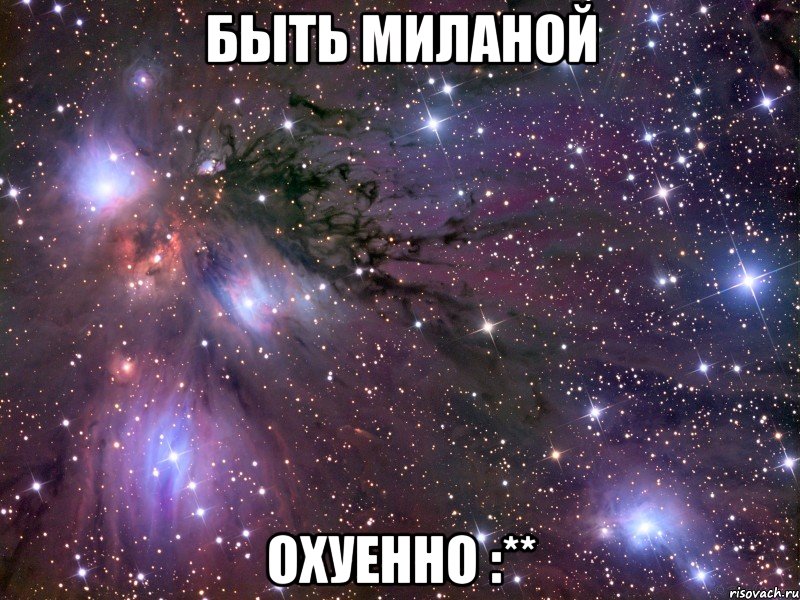 БЫТЬ МИЛАНОЙ ОХУЕННО :**, Мем Космос