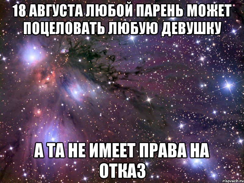 18 августа любой парень может поцеловать любую девушку а та не имеет права на отказ, Мем Космос