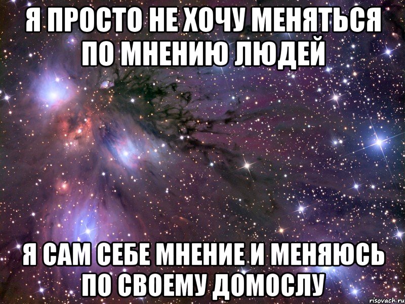 Я просто не хочу меняться по мнению людей Я сам себе мнение и меняюсь по своему домослу, Мем Космос