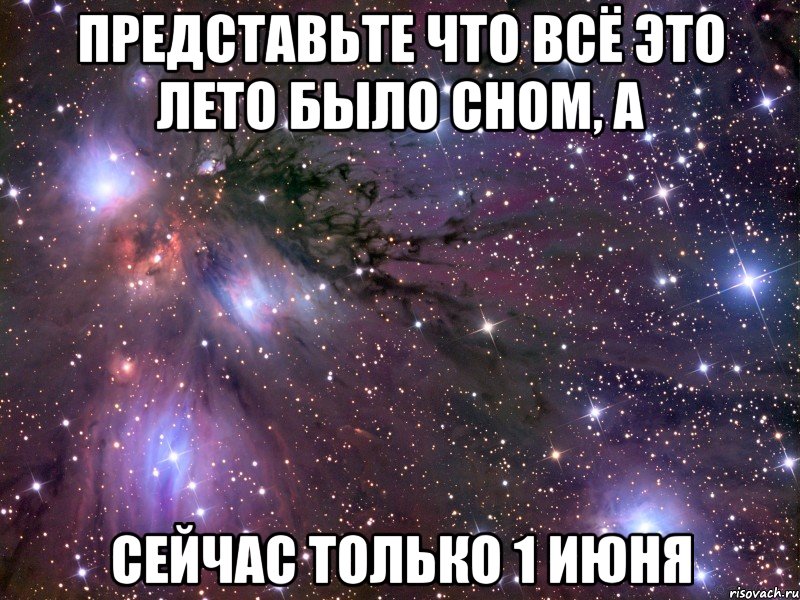 Представьте что всё это лето было сном, а Сейчас только 1 июня, Мем Космос