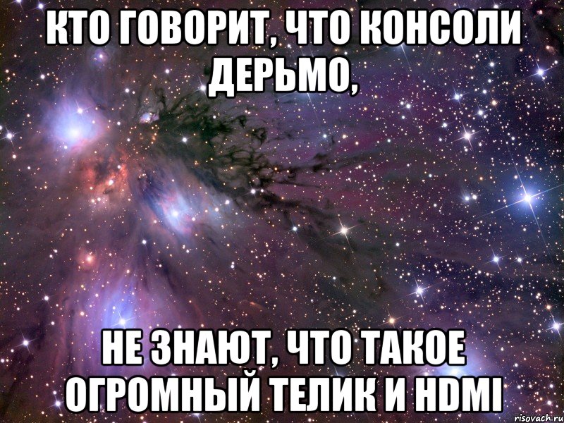 Кто говорит, что консоли дерьмо, Не знают, что такое огромный телик и HDMI, Мем Космос