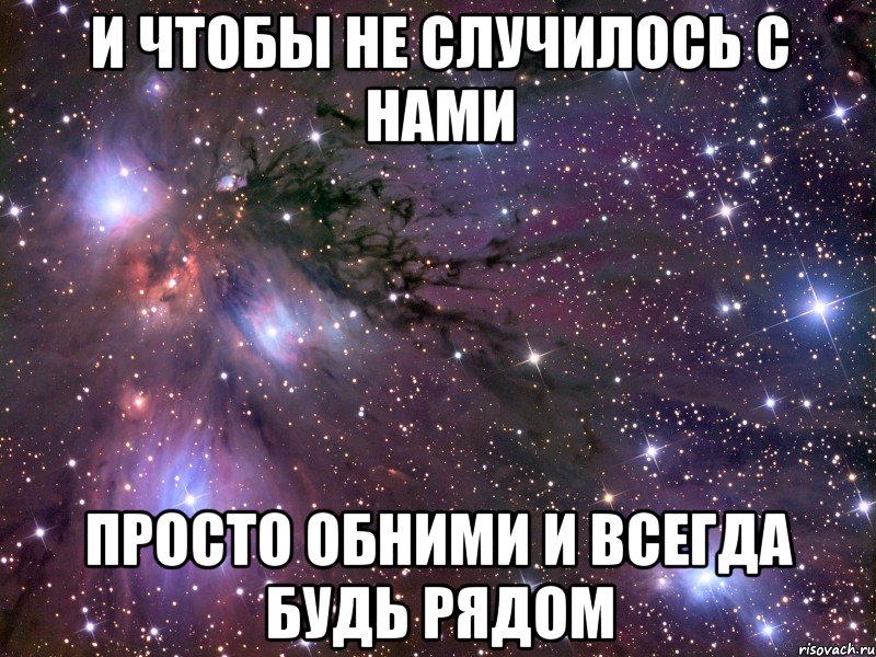 И чтобы не случилось с нами просто обними и всегда будь рядом, Мем Космос