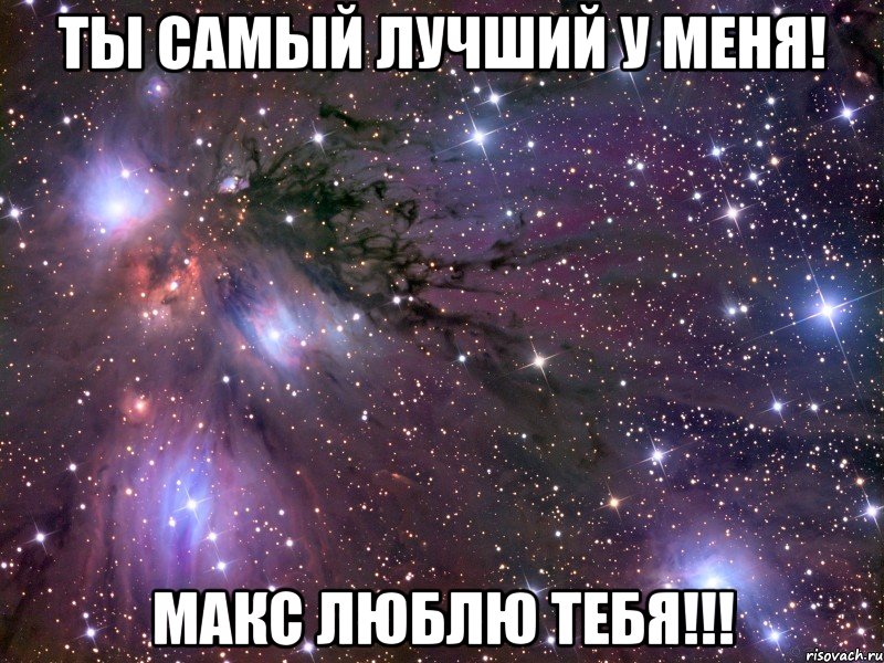 ты самый лучший у меня! макс люблю тебя!!!, Мем Космос