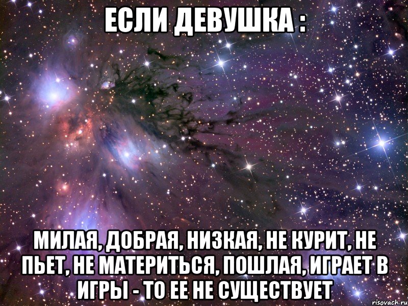 Если девушка : Милая, добрая, низкая, не курит, не пьет, не материться, пошлая, играет в игры - то ее не существует, Мем Космос