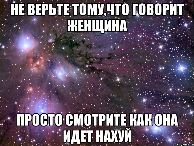 Не верьте тому,что говорит женщина просто смотрите как она идет нахуй, Мем Космос
