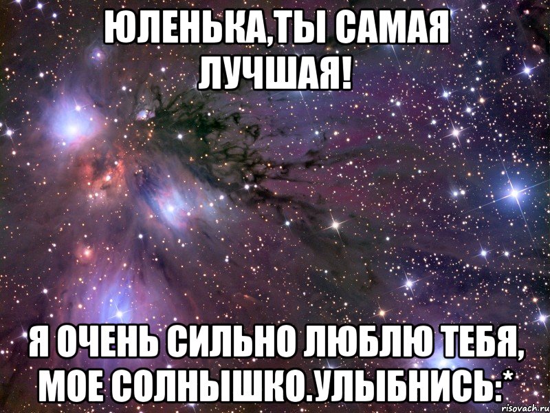 Юленька,ты самая лучшая! Я очень сильно люблю тебя, мое солнышко.Улыбнись:*, Мем Космос