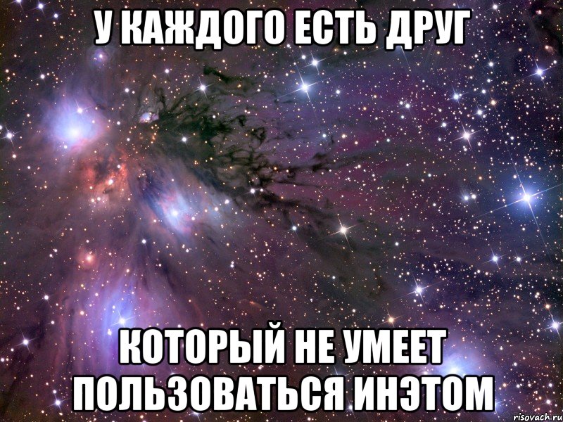 У каждого есть друг Который не умеет пользоваться инэтом, Мем Космос
