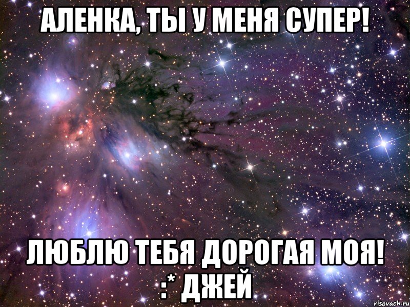 Аленка, ты у меня супер! Люблю тебя дорогая моя! :* Джей, Мем Космос