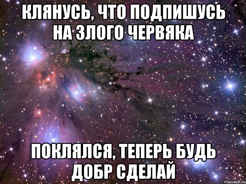 Клянусь, что подпишусь на Злого Червяка Поклялся, теперь будь добр сделай, Мем Космос