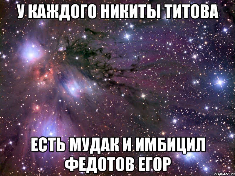 У каждого Никиты Титова Есть мудак и имбицил Федотов Егор, Мем Космос