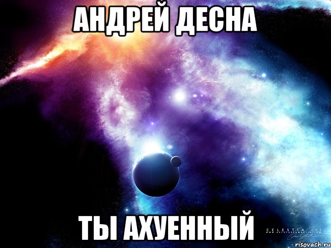 Андрей Десна ты ахуенный