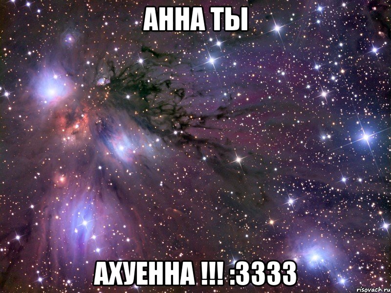 АННА ТЫ АХУЕННА !!! :3333, Мем Космос