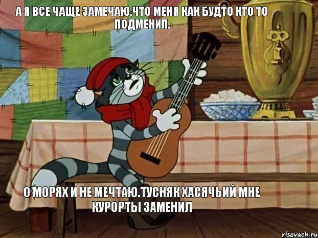 А я все чаще замечаю,что меня как будто кто то подменил. О морях и не мечтаю.Тусняк хасячьий мне курорты заменил