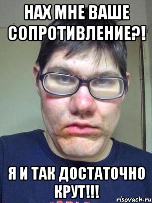 НаХ мне ваше сопротивление?! Я и так достаточно крут!!!, Мем красавчик