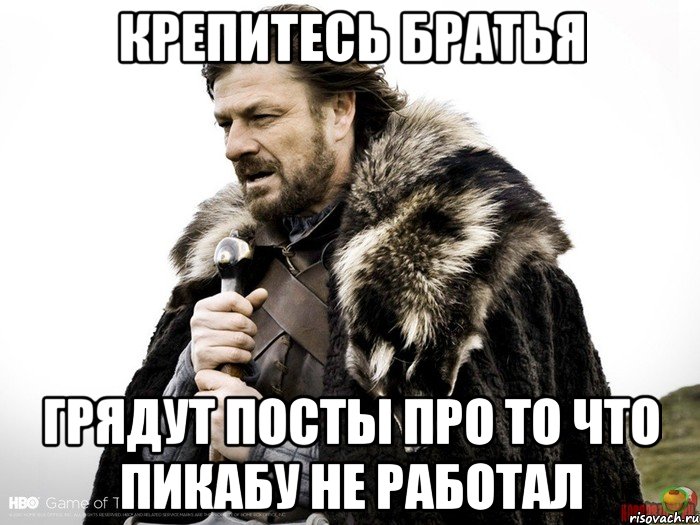 Крепитесь братья Грядут посты про то что пикабу не работал, Мем Зима близко крепитесь (Нед Старк)