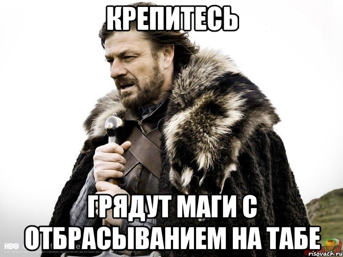 Крепитесь Грядут маги с Отбрасыванием на табе, Мем Зима близко крепитесь (Нед Старк)