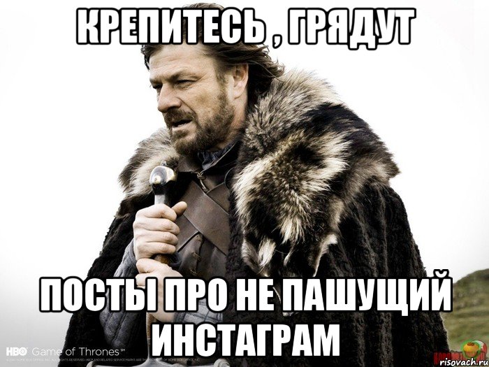 Крепитесь , грядут посты про не пашущий инстаграм, Мем Зима близко крепитесь (Нед Старк)