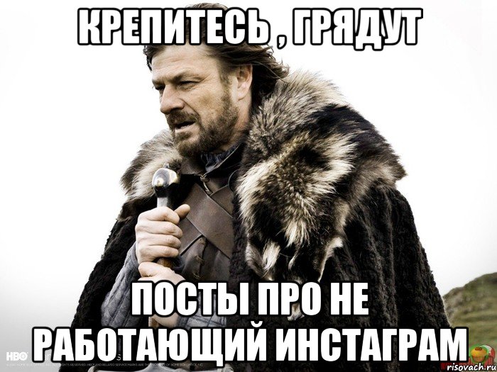 Крепитесь , грядут посты про не работающий инстаграм, Мем Зима близко крепитесь (Нед Старк)