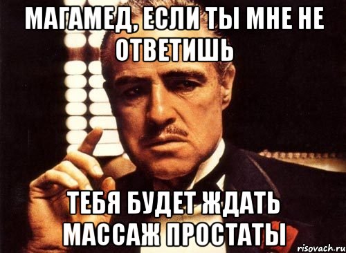 МАГАМЕД, ЕСЛИ ТЫ МНЕ НЕ ОТВЕТИШЬ ТЕБЯ БУДЕТ ЖДАТЬ МАССАЖ ПРОСТАТЫ, Мем крестный отец