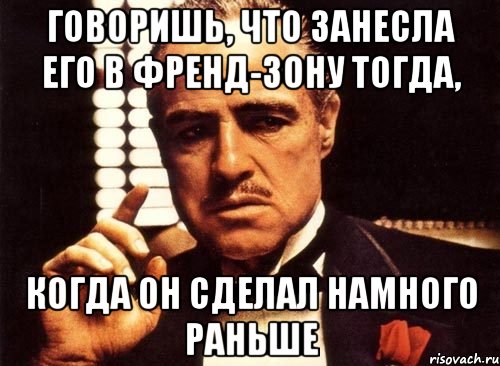 Говоришь, что занесла его в Френд-зону тогда, Когда он сделал намного раньше, Мем крестный отец