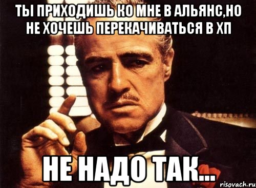 Ты приходишь ко мне в альянс,но не хочешь перекачиваться в ХП не надо так..., Мем крестный отец