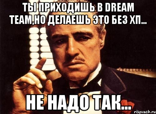 ты приходишь в Dream Team,но делаешь это без ХП... не надо так..., Мем крестный отец