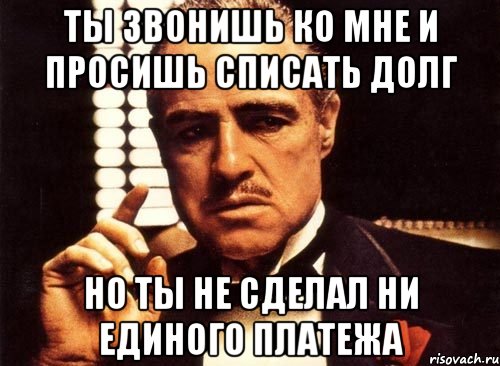 ты звонишь ко мне и просишь списать долг Но ты не сделал ни единого платежа, Мем крестный отец