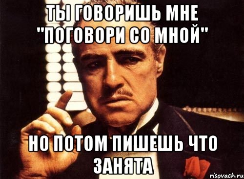 ты говоришь мне "поговори со мной" но потом пишешь что занята, Мем крестный отец