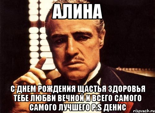 Алина с днем рождения щастья здоровья тебе любви вечной и всего самого самого лучшего P.S Денис, Мем крестный отец