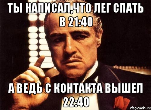 Ты написал,что лег спать в 21:40 А ведь с контакта вышел 22:40, Мем крестный отец