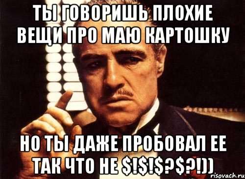 Ты говоришь плохие вещи про маю картошку Но ты даже пробовал ее так что не $!$!$?$?!)), Мем крестный отец