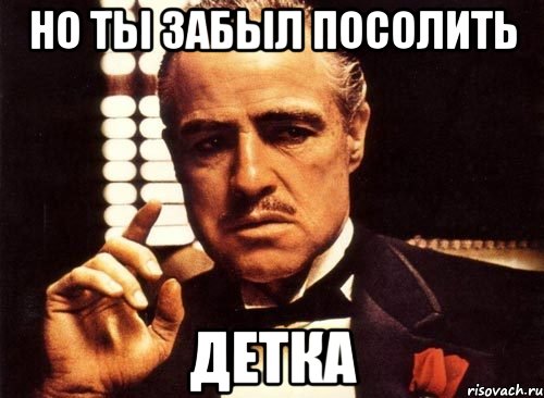 НО ТЫ ЗАБЫЛ ПОСОЛИТЬ ДЕТКА, Мем крестный отец