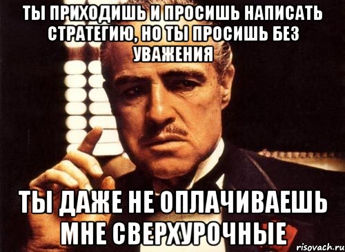 ты приходишь и просишь написать стратегию, но ты просишь без уважения ты даже не оплачиваешь мне сверхурочные, Мем крестный отец