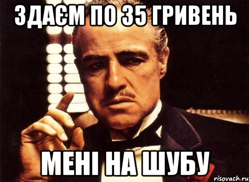 ЗДАЄМ ПО 35 ГРИВЕНЬ МЕНІ НА ШУБУ, Мем крестный отец