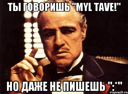 Ты говоришь "Myl tave!" но даже не пишешь ":*", Мем крестный отец