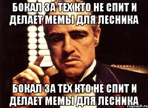 БОКАЛ ЗА ТЕХ КТО НЕ СПИТ И ДЕЛАЕТ МЕМЫ ДЛЯ ЛЕСНИКА БОКАЛ ЗА ТЕХ КТО НЕ СПИТ И ДЕЛАЕТ МЕМЫ ДЛЯ ЛЕСНИКА, Мем крестный отец