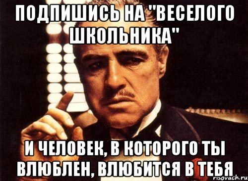 Подпишись на "Веселого Школьника" И человек, в которого ты влюблен, влюбится в тебя, Мем крестный отец