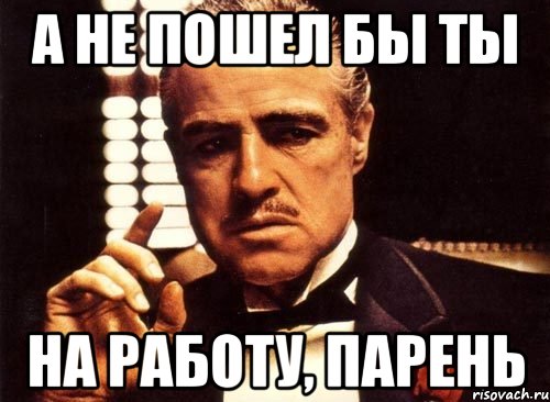 А не пошел бы ты на работу, парень, Мем крестный отец