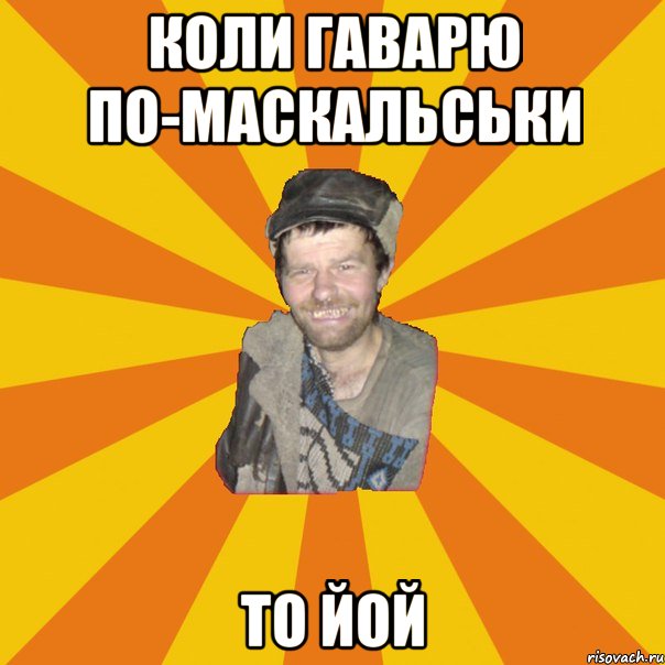 коли гаварю по-маскальськи то йой