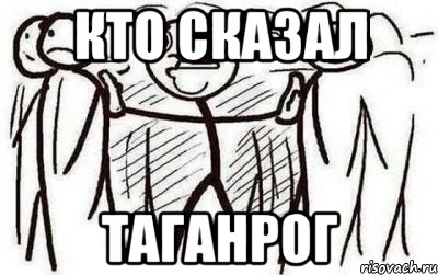кто сказал Таганрог