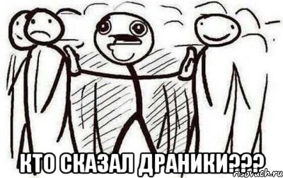  КТО СКАЗАЛ ДРАНИКИ???