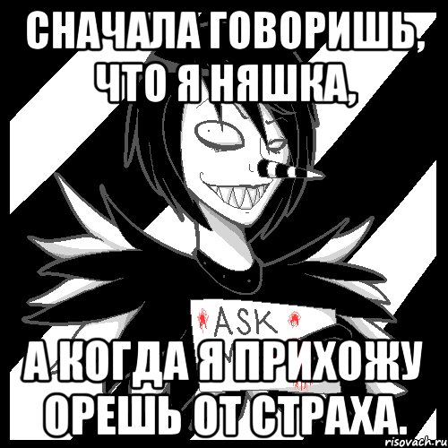 Сначала говоришь, что я няшка, А когда я прихожу орешь от страха., Мем Laughing Jack