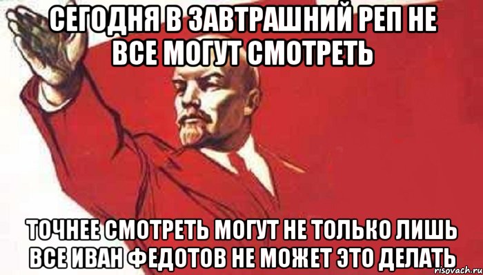 сегодня в завтрашний реп не все могут смотреть точнее смотреть могут не только лишь все Иван Федотов не может это делать, Мем Ленин скандирует