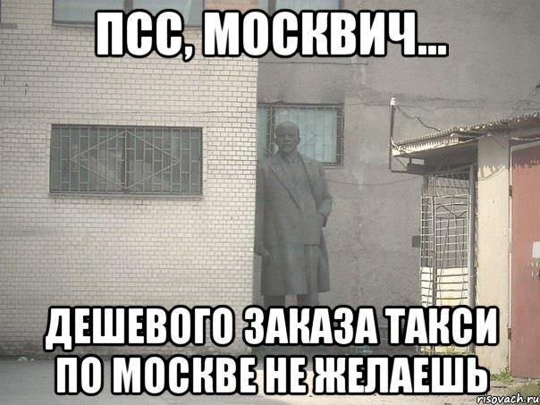 Псс, москвич... Дешевого заказа такси по Москве не желаешь, Мем  Ленин за углом (пс, парень)