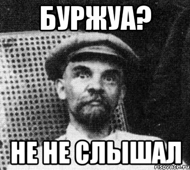 БУРЖУА? НЕ НЕ СЛЫШАЛ, Мем   Ленин удивлен