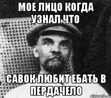 МОЕ ЛИЦО КОГДА УЗНАЛ ЧТО САВОК ЛЮБИТ ЕБАТЬ В ПЕРДАЧЕЛО, Мем   Ленин удивлен