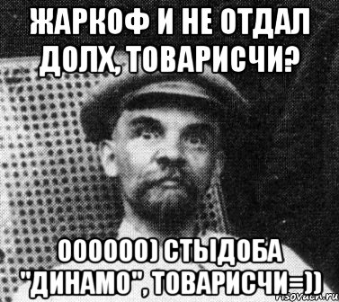 Жаркоф и не отдал долх, товарисчи? Оооооо) Стыдоба "Динамо", товарисчи=)), Мем   Ленин удивлен