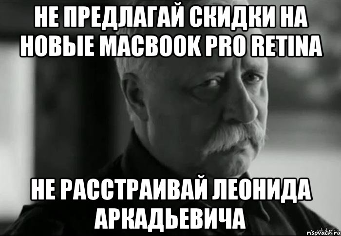 не предлагай скидки на новые MacBook Pro Retina не расстраивай Леонида Аркадьевича, Мем Не расстраивай Леонида Аркадьевича